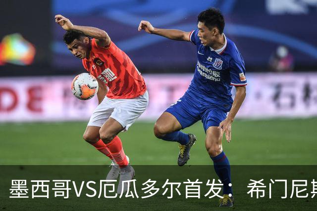 墨西哥VS厄瓜多尔首发：希门尼斯先发 帕乔凯塞多出战