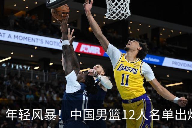 年轻风暴！中国男篮12人名单出炉，杨瀚森扛大旗，内线锋线很强