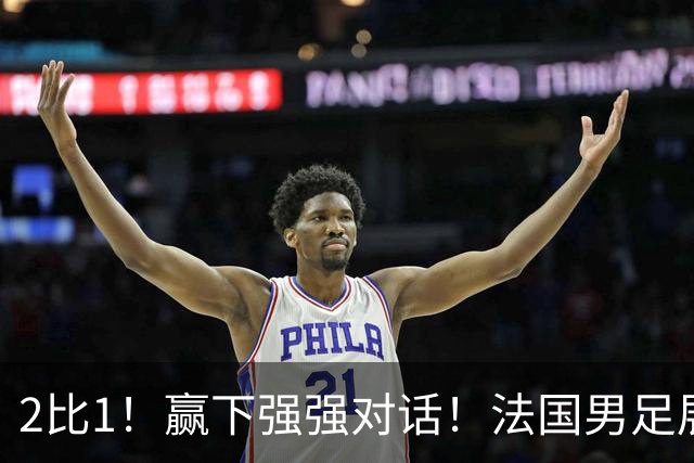 2比1！赢下强强对话！法国男足展现强队底蕴，美加墨世界杯夺冠？