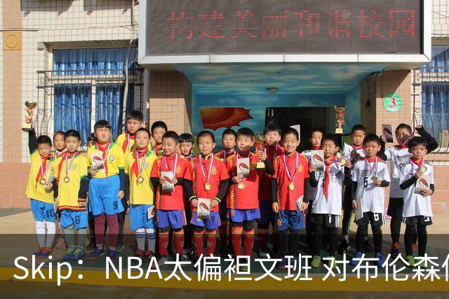 Skip：NBA太偏袒文班 对布伦森做出扎扎垫伦纳德脚的动作却没被吹