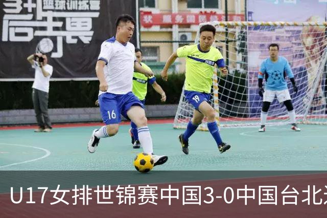 U17女排世锦赛中国3-0中国台北进决赛 与日本争冠